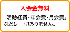 入会金無料「活動経費・年会費・月会費」などは一切ありません。