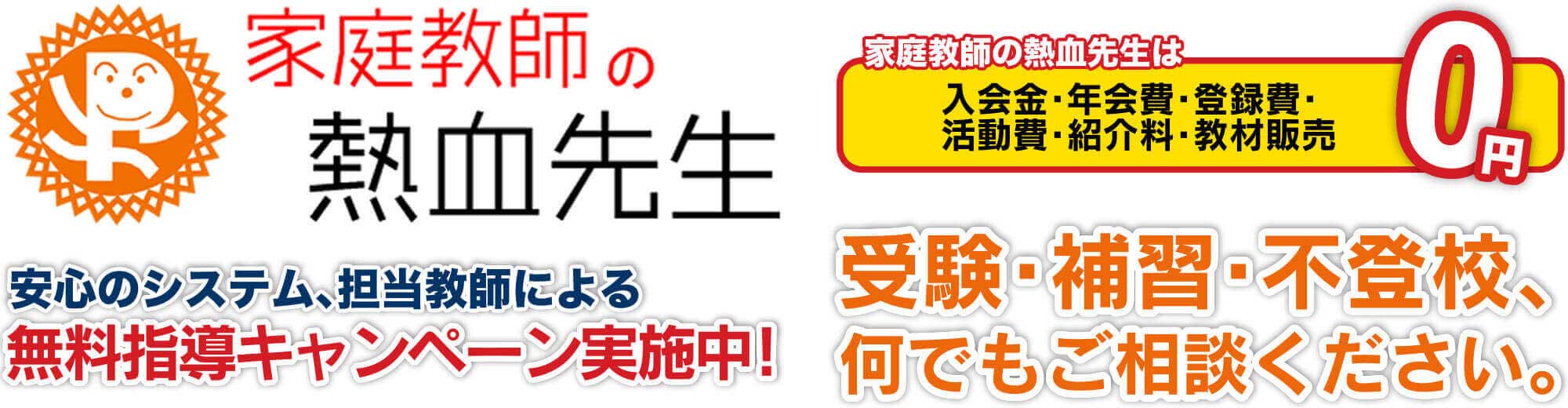 家庭教師の熱血先生　安心のシステム、担当技師による無料指導キャンペーン実施中！　家庭教師の熱血先生は入会金・年会費・登録費・活動費・紹介料・教材販売　0円　受験・補習・不登校、何でもご相談ください。