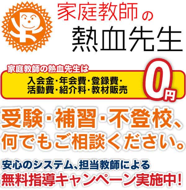 家庭教師の熱血先生　安心のシステム、担当技師による無料指導キャンペーン実施中！　家庭教師の熱血先生は入会金・年会費・登録費・活動費・紹介料・教材販売　0円　受験・補習・不登校、何でもご相談ください。