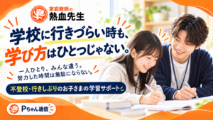 不登校・行き渋りのお子さまを家庭教師が学習サポートするPちゃん通信第55号